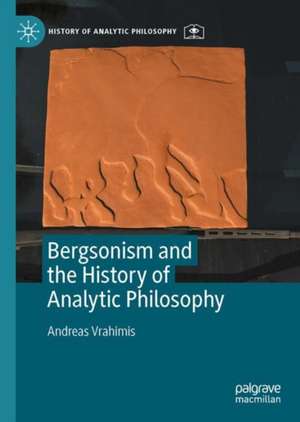 Bergsonism and the History of Analytic Philosophy de Andreas Vrahimis