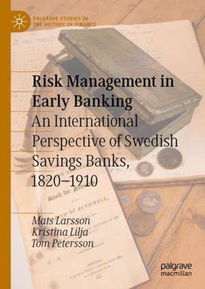 Risk Management in Early Banking: An International Perspective of Swedish Savings Banks, 1820–1910 de Mats Larsson