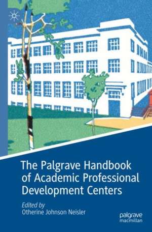 The Palgrave Handbook of Academic Professional Development Centers de Otherine Johnson Neisler