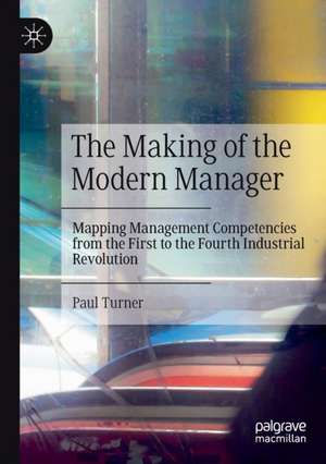 The Making of the Modern Manager: Mapping Management Competencies from the First to the Fourth Industrial Revolution de Paul Turner