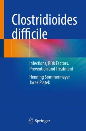 Clostridioides difficile: Infections, Risk Factors, Prevention and Treatment de Henning Sommermeyer