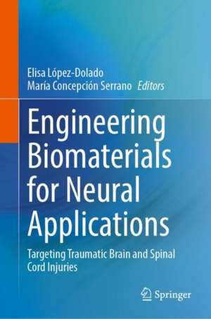 Engineering Biomaterials for Neural Applications: Targeting Traumatic Brain and Spinal Cord Injuries de Elisa López-Dolado