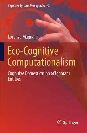 Eco-Cognitive Computationalism: Cognitive Domestication of Ignorant Entities de Lorenzo Magnani