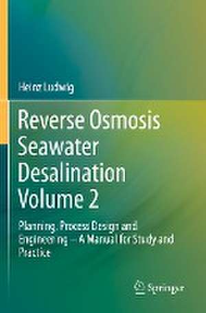 Reverse Osmosis Seawater Desalination Volume 2: Planning, Process Design and Engineering – A Manual for Study and Practice de Heinz Ludwig