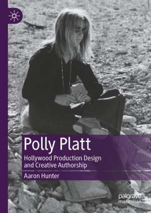 Polly Platt: Hollywood Production Design and Creative Authorship de Aaron Hunter