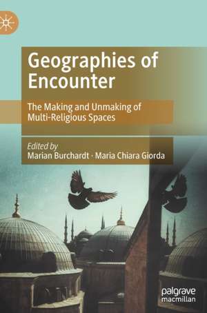 Geographies of Encounter: The Making and Unmaking of Multi-Religious Spaces de Marian Burchardt