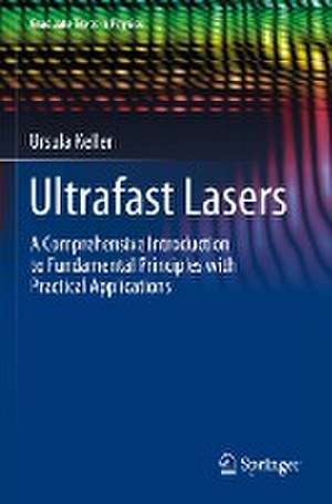 Ultrafast Lasers: A Comprehensive Introduction to Fundamental Principles with Practical Applications de Ursula Keller