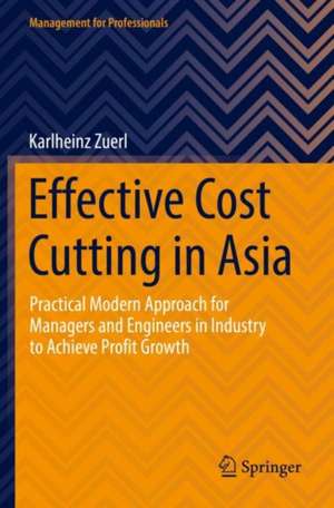 Effective Cost Cutting in Asia: Practical Modern Approach for Managers and Engineers in Industry to Achieve Profit Growth de Karlheinz Zuerl