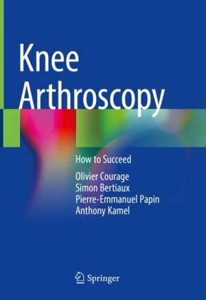 Knee Arthroscopy: How to Succeed de Olivier Courage