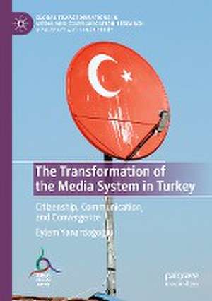 The Transformation of the Media System in Turkey: Citizenship, Communication, and Convergence de Eylem Yanardağoğlu