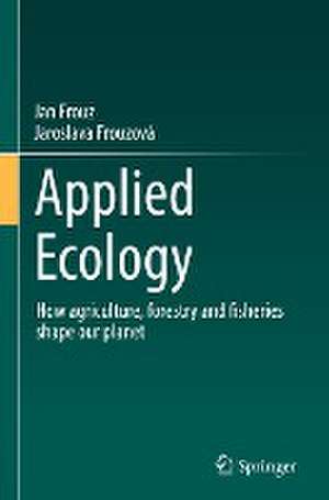 Applied Ecology: How agriculture, forestry and fisheries shape our planet de Jan Frouz