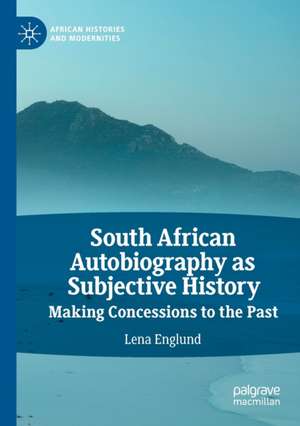 South African Autobiography as Subjective History: Making Concessions to the Past de Lena Englund