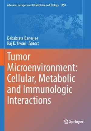 Tumor Microenvironment: Cellular, Metabolic and Immunologic Interactions de Debabrata Banerjee