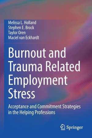 Burnout and Trauma Related Employment Stress: Acceptance and Commitment Strategies in the Helping Professions de Melissa L. Holland