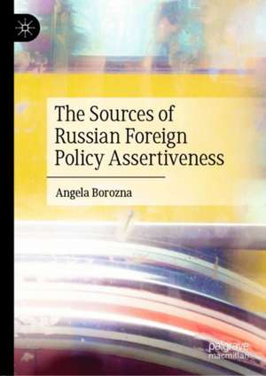 The Sources of Russian Foreign Policy Assertiveness de Angela Borozna