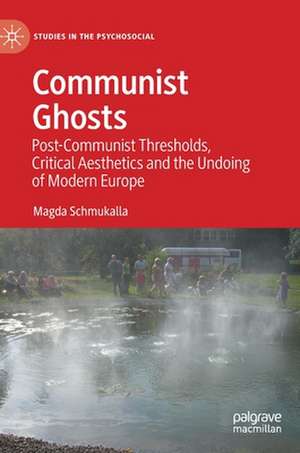 Communist Ghosts: Post-Communist Thresholds, Critical Aesthetics and the Undoing of Modern Europe de Magda Schmukalla