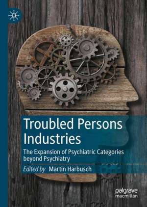 Troubled Persons Industries: The Expansion of Psychiatric Categories beyond Psychiatry de Martin Harbusch
