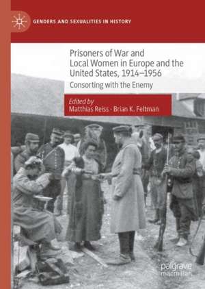 Prisoners of War and Local Women in Europe and the United States, 1914-1956: Consorting with the Enemy de Matthias Reiss