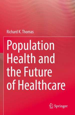 Population Health and the Future of Healthcare de Richard K. Thomas