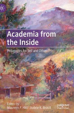 Academia from the Inside: Pedagogies for Self and Other de Maureen P. Hall