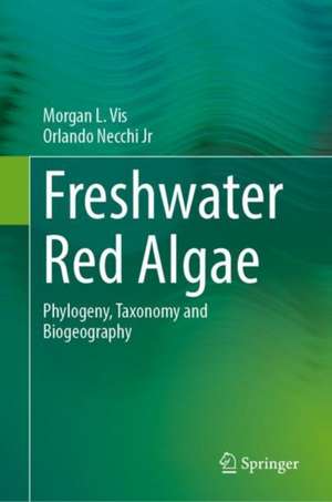 Freshwater Red Algae: Phylogeny, Taxonomy and Biogeography de Morgan L Vis