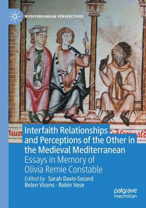 Interfaith Relationships and Perceptions of the Other in the Medieval Mediterranean: Essays in Memory of Olivia Remie Constable de Sarah Davis-Secord