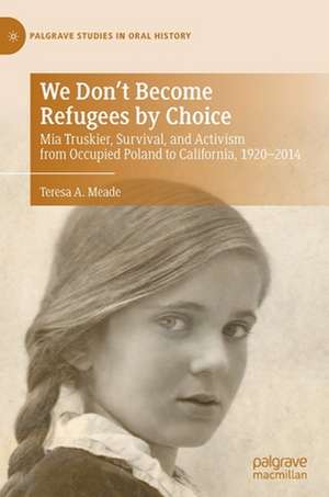 We Don't Become Refugees by Choice: Mia Truskier, Survival, and Activism from Occupied Poland to California, 1920-2014 de Teresa A. Meade