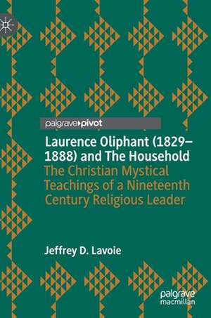 Laurence Oliphant (1829–1888) and The Household: The Christian Mystical Teachings of a Nineteenth Century Religious Leader de Jeffrey D. Lavoie