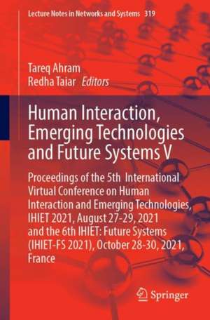 Human Interaction, Emerging Technologies and Future Systems V: Proceedings of the 5th International Virtual Conference on Human Interaction and Emerging Technologies, IHIET 2021, August 27-29, 2021 and the 6th IHIET: Future Systems (IHIET-FS 2021), October 28-30, 2021, France de Tareq Ahram