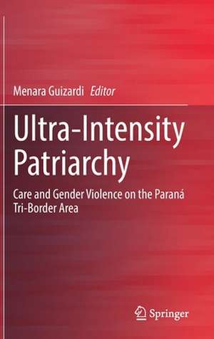 Ultra-Intensity Patriarchy: Care and Gender Violence on the Paraná Tri-Border Area de Menara Guizardi