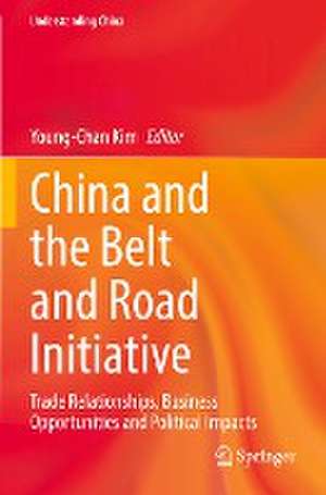 China and the Belt and Road Initiative: Trade Relationships, Business Opportunities and Political Impacts de Young-Chan Kim