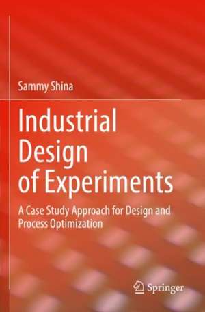 Industrial Design of Experiments: A Case Study Approach for Design and Process Optimization de Sammy Shina