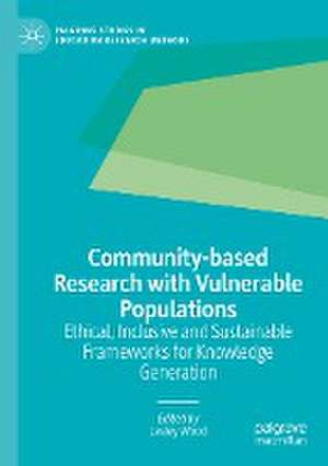 Community-based Research with Vulnerable Populations: Ethical, Inclusive and Sustainable Frameworks for Knowledge Generation de Lesley Wood