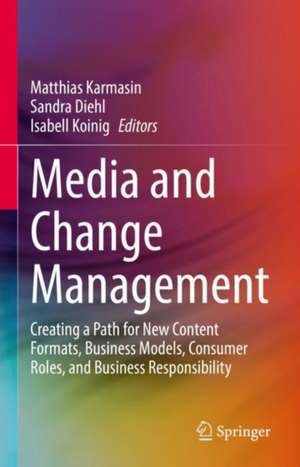 Media and Change Management: Creating a Path for New Content Formats, Business Models, Consumer Roles, and Business Responsibility de Matthias Karmasin