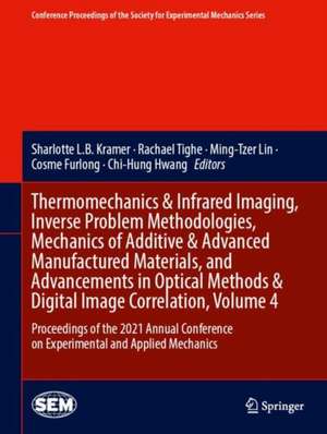 Thermomechanics & Infrared Imaging, Inverse Problem Methodologies, Mechanics of Additive & Advanced Manufactured Materials, and Advancements in Optical Methods & Digital Image Correlation, Volume 4: Proceedings of the 2021 Annual Conference on Experimental and Applied Mechanics de Sharlotte L.B. Kramer