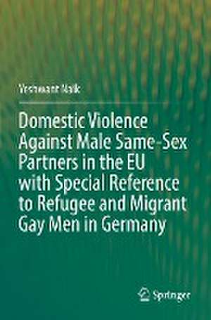 Domestic Violence Against Male Same-Sex Partners in the EU with Special Reference to Refugee and Migrant Gay Men in Germany de Yeshwant Naik