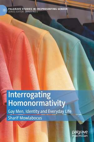 Interrogating Homonormativity: Gay Men, Identity and Everyday Life de Sharif Mowlabocus