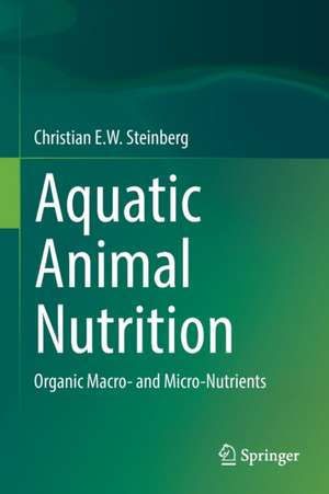 Aquatic Animal Nutrition: Organic Macro- and Micro-Nutrients de Christian E.W. Steinberg