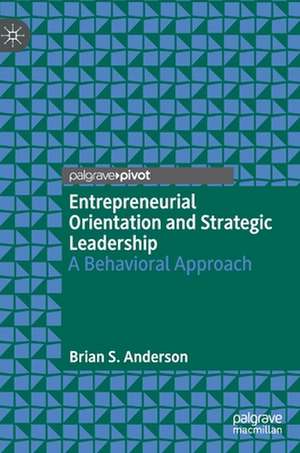 Entrepreneurial Orientation and Strategic Leadership: A Behavioral Approach de Brian S. Anderson