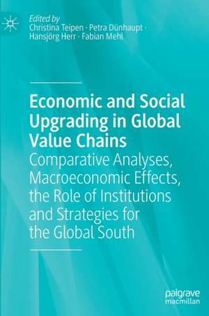 Economic and Social Upgrading in Global Value Chains: Comparative Analyses, Macroeconomic Effects, the Role of Institutions and Strategies for the Global South de Christina Teipen