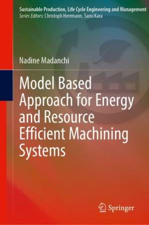 Model Based Approach for Energy and Resource Efficient Machining Systems de Nadine Madanchi