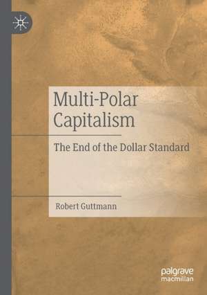 Multi-Polar Capitalism: The End of the Dollar Standard de Robert Guttmann