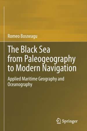 The Black Sea from Paleogeography to Modern Navigation: Applied Maritime Geography and Oceanography de Romeo Bosneagu