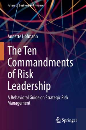 The Ten Commandments of Risk Leadership: A Behavioral Guide on Strategic Risk Management de Annette Hofmann