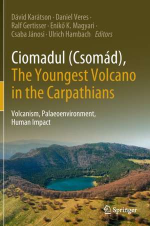 Ciomadul (Csomád), The Youngest Volcano in the Carpathians: Volcanism, Palaeoenvironment, Human Impact de Dávid Karátson