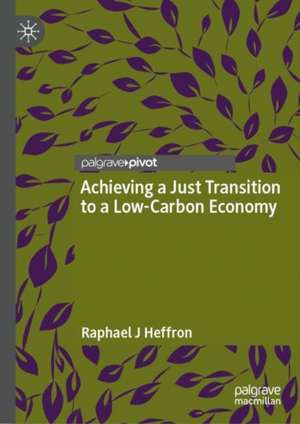 Achieving a Just Transition to a Low-Carbon Economy de Raphael J Heffron