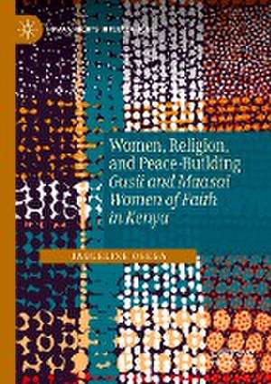 Women, Religion, and Peace-Building: Gusii and Maasai Women of Faith in Kenya de Jaqueline Ogega