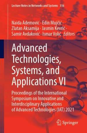 Advanced Technologies, Systems, and Applications VI: Proceedings of the International Symposium on Innovative and Interdisciplinary Applications of Advanced Technologies (IAT) 2021 de Naida Ademović