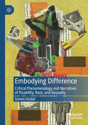 Embodying Difference: Critical Phenomenology and Narratives of Disability, Race, and Sexuality de Simon Dickel