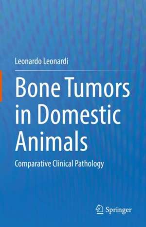 Bone Tumors in Domestic Animals: Comparative Clinical Pathology de Leonardo Leonardi